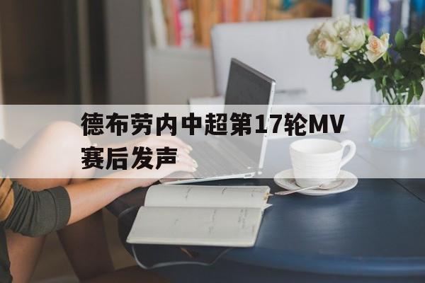 德布劳内中超第17轮MV赛后发声(德布劳内中超第17轮mv赛后发声是真的吗)